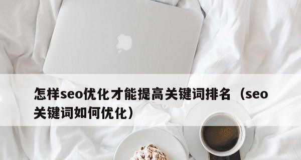 SEO优化（如何通过SEO优化提升网站的搜索排名？）