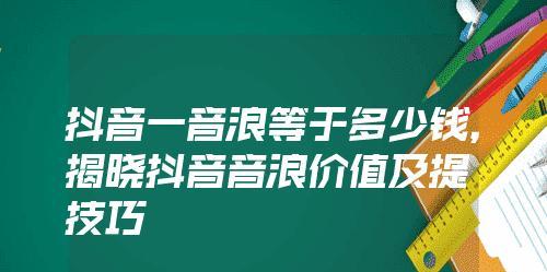 抖音音浪怎么算钱？揭秘音浪营销的背后（抖音音浪的背后，藏着多少商业机会？抖音音浪如何实现变现？）