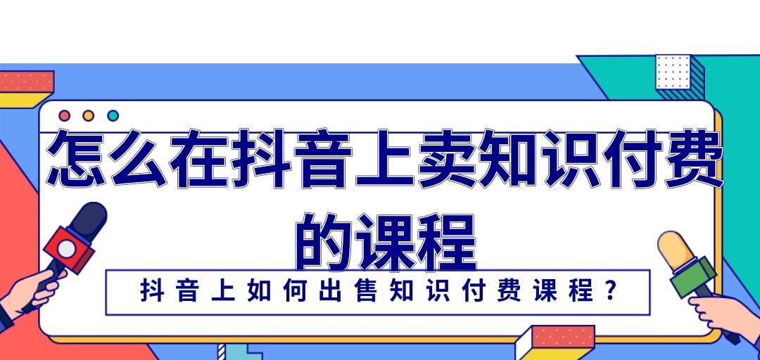 探究抖音知识付费平台的现状和前景（了解知名抖音知识付费平台及其特点，找到属于自己的学习平台）