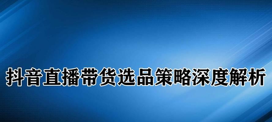 如何在抖音直播中选品？（教你从选品到直播，打造一场火爆的直播秀！）