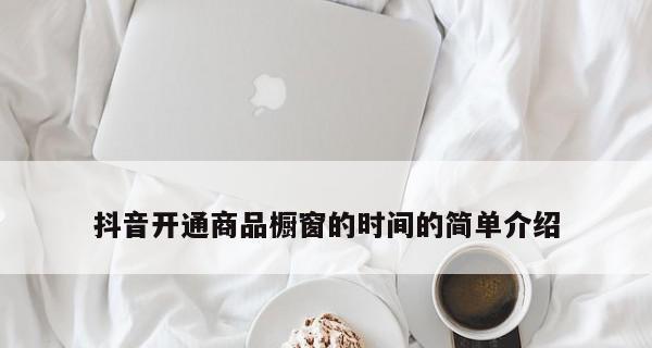 如何开通抖音开店的商品橱窗功能（掌握抖音开店的新玩法，提升你的电商经营）