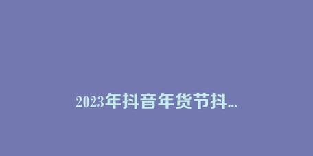 2023年抖音好物年货节——购物狂欢节不容错过！（规则详解，让你享受优惠快乐双重满足）