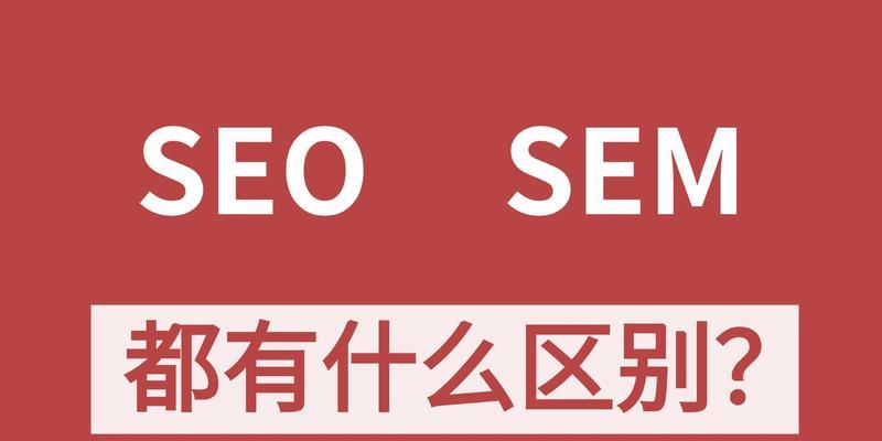 SEO与SEM的区别（详解搜索引擎优化与搜索引擎营销的区别）