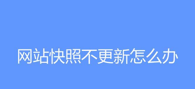 如何解决百度快照长时间不更新的问题（掌握技巧让网站快速被搜索引擎收录）