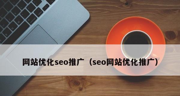 百度搜索引擎优化和推广，提升网站流量（SEO百度推广策略全攻略）