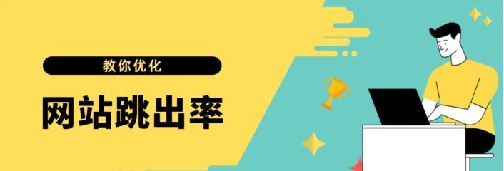 如何降低网站跳出率（15个有效方法帮你实现网站留存率的提升）